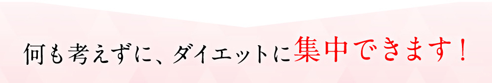 何も考えずに、ダイエットに集中できます！