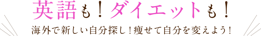 英語も！ダイエットも！海外で新しい自分探し！痩せて自分を変えよう！