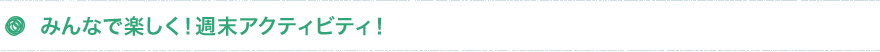みんなで楽しく！週末アクティビティ！