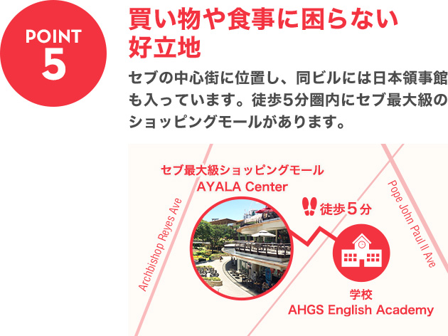 POINT5：買い物や食事に困らない好立地 セブの中心街に位置し、同ビルには日本領事館も入っています。徒歩5分圏内にセブ最大級のショッピングモールがあります。